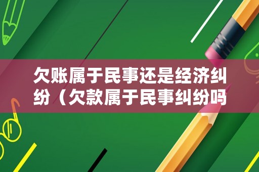 欠賬屬于民事還是經(jīng)濟(jì)糾紛（欠款屬于民事糾紛嗎）