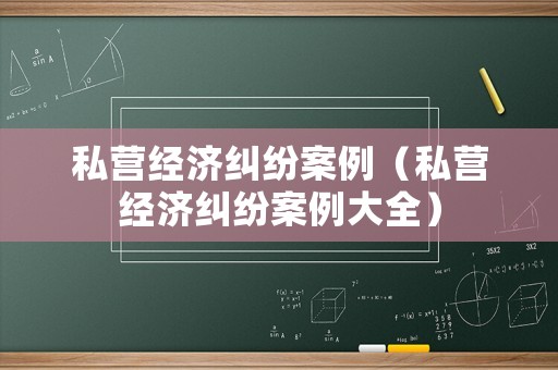 私營經(jīng)濟(jì)糾紛案例（私營經(jīng)濟(jì)糾紛案例大全）