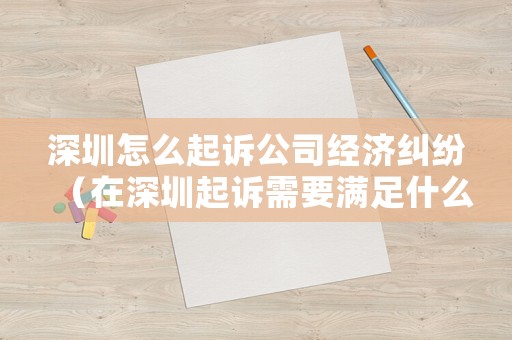 深圳怎么起訴公司經(jīng)濟(jì)糾紛（在深圳起訴需要滿足什么條件?）