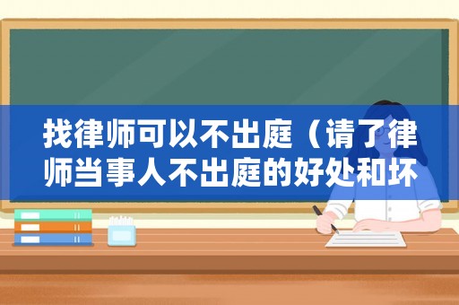 找律師可以不出庭（請了律師當事人不出庭的好處和壞處）