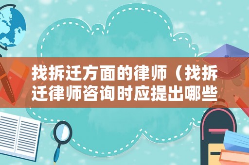 找拆遷方面的律師（找拆遷律師咨詢(xún)時(shí)應(yīng)提出哪些問(wèn)題）