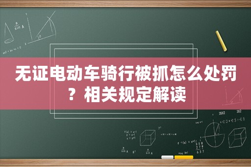 無證電動車騎行被抓怎么處罰？相關(guān)規(guī)定解讀