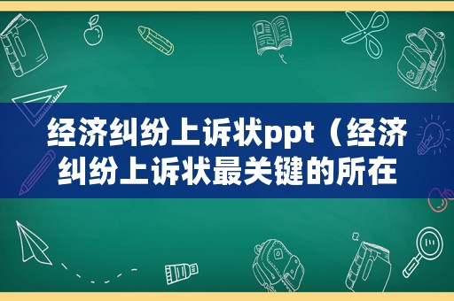 經(jīng)濟(jì)糾紛上訴狀ppt（經(jīng)濟(jì)糾紛上訴狀最關(guān)鍵的所在是）