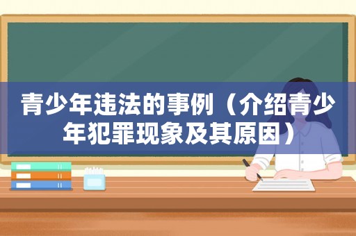 青少年違法的事例（介紹青少年犯罪現(xiàn)象及其原因）