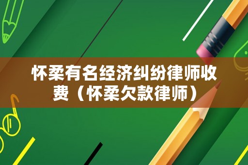 懷柔有名經(jīng)濟(jì)糾紛律師收費(fèi)（懷柔欠款律師）