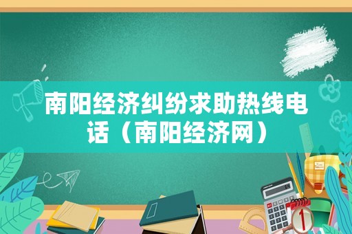 南陽(yáng)經(jīng)濟(jì)糾紛求助熱線電話（南陽(yáng)經(jīng)濟(jì)網(wǎng)）
