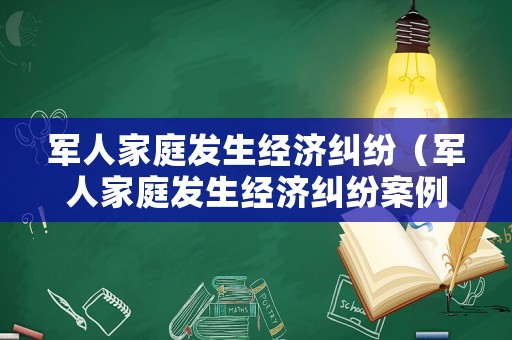 軍人家庭發(fā)生經(jīng)濟(jì)糾紛（軍人家庭發(fā)生經(jīng)濟(jì)糾紛案例）