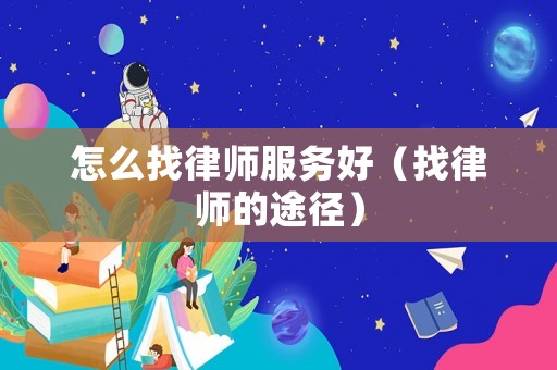 怎么找律師服務(wù)好（找律師的途徑）
