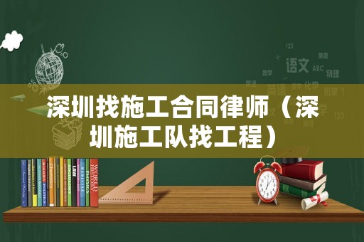 深圳找施工合同律師（深圳施工隊(duì)找工程）