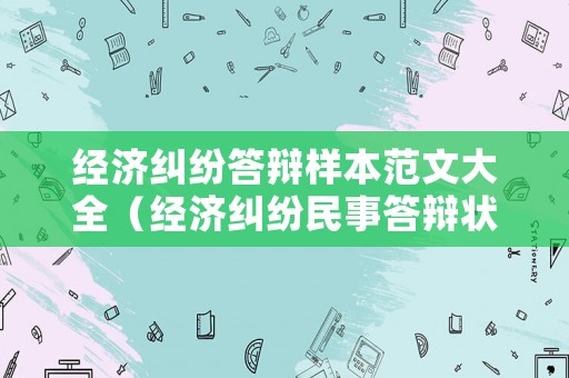 經(jīng)濟(jì)糾紛答辯樣本范文大全（經(jīng)濟(jì)糾紛民事答辯狀范文參考）