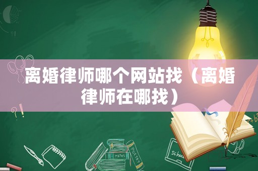 離婚律師哪個(gè)網(wǎng)站找（離婚律師在哪找）