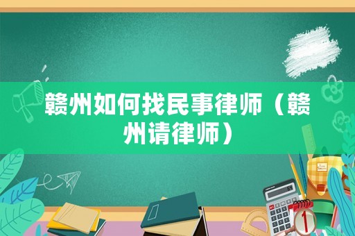 贛州如何找民事律師（贛州請律師）