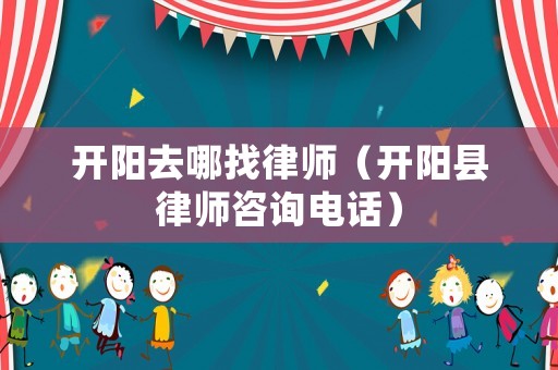 開陽去哪找律師（開陽縣律師咨詢電話）