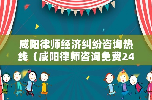 咸陽律師經(jīng)濟糾紛咨詢熱線（咸陽律師咨詢免費24小時在線）