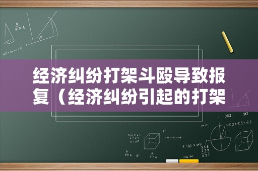 經(jīng)濟(jì)糾紛打架斗毆導(dǎo)致報(bào)復(fù)（經(jīng)濟(jì)糾紛引起的打架斗毆）
