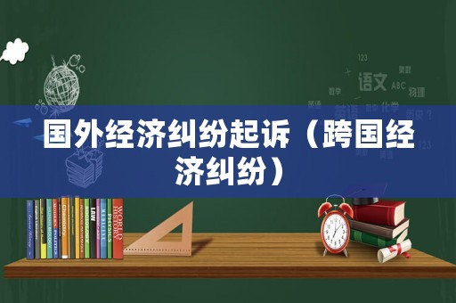 國外經(jīng)濟糾紛起訴（跨國經(jīng)濟糾紛）