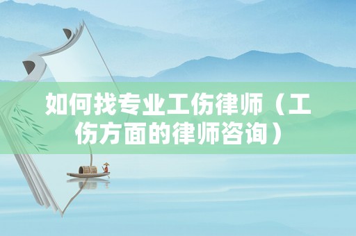 如何找專業(yè)工傷律師（工傷方面的律師咨詢）