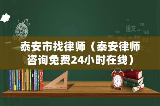 泰安市找律師（泰安律師咨詢免費24小時在線）