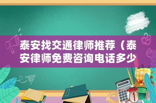 泰安找交通律師推薦（泰安律師免費咨詢電話多少?）