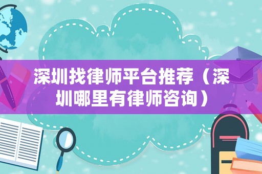 深圳找律師平臺推薦（深圳哪里有律師咨詢）