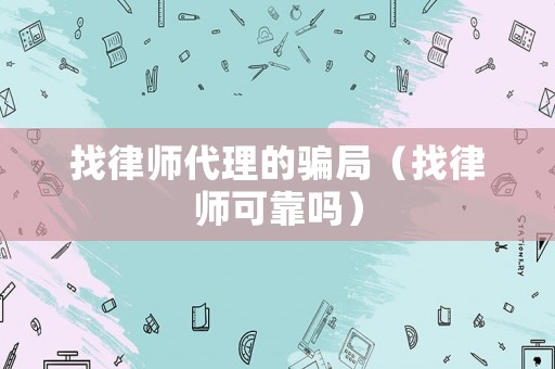 找律師代理的騙局（找律師可靠嗎）