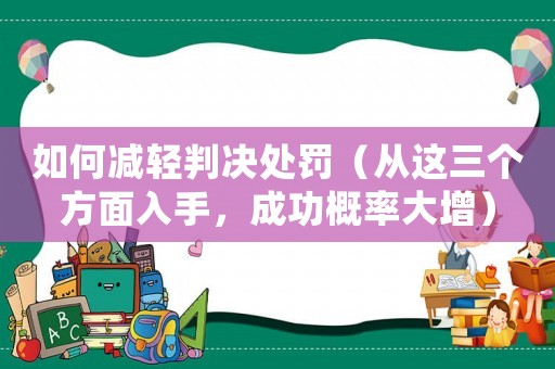 如何減輕判決處罰（從這三個方面入手，成功概率大增）