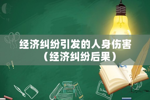 經(jīng)濟(jì)糾紛引發(fā)的人身傷害（經(jīng)濟(jì)糾紛后果）
