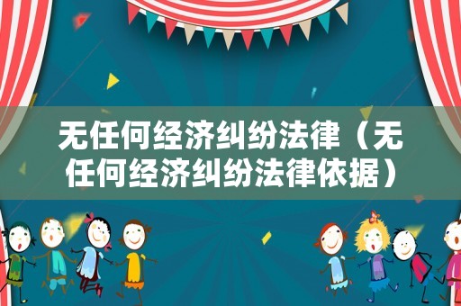 無任何經(jīng)濟(jì)糾紛法律（無任何經(jīng)濟(jì)糾紛法律依據(jù)）