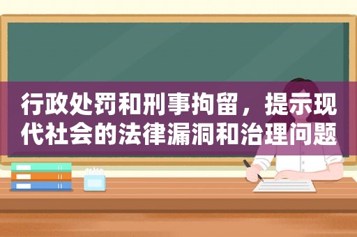 行政處罰和刑事拘留，提示現(xiàn)代社會的法律漏洞和治理問題
