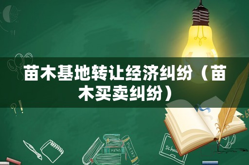 苗木基地轉(zhuǎn)讓經(jīng)濟(jì)糾紛（苗木買賣糾紛）
