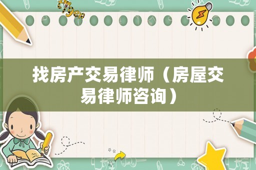 找房產(chǎn)交易律師（房屋交易律師咨詢）