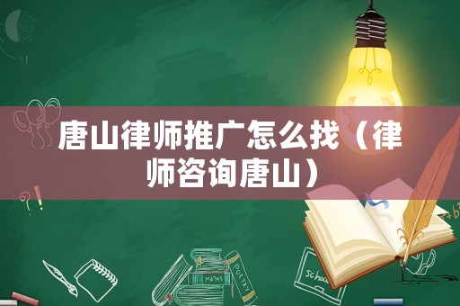 唐山律師推廣怎么找（律師咨詢唐山）