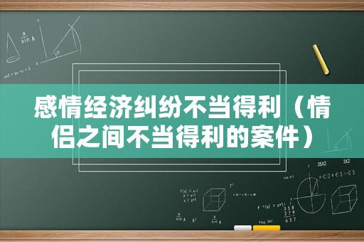 感情經(jīng)濟(jì)糾紛不當(dāng)?shù)美ㄇ閭H之間不當(dāng)?shù)美陌讣? title=