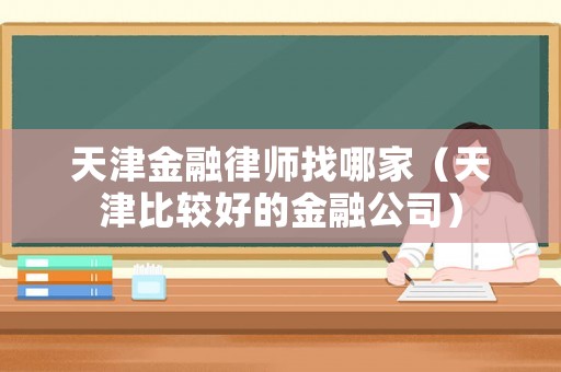 天津金融律師找哪家（天津比較好的金融公司）