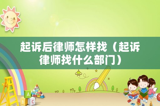 起訴后律師怎樣找（起訴律師找什么部門(mén)）
