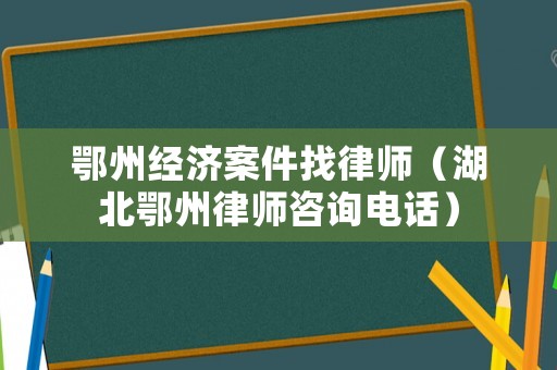 鄂州經(jīng)濟案件找律師（湖北鄂州律師咨詢電話）