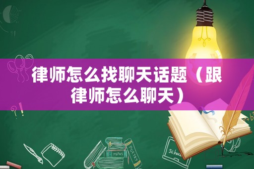 律師怎么找聊天話題（跟律師怎么聊天）