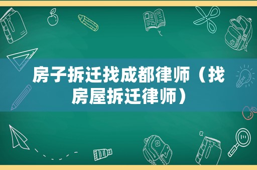 房子拆遷找成都律師（找房屋拆遷律師）