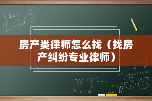房產(chǎn)類(lèi)律師怎么找（找房產(chǎn)糾紛專業(yè)律師）