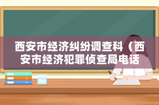 西安市經(jīng)濟(jì)糾紛調(diào)查科（西安市經(jīng)濟(jì)犯罪偵查局電話）