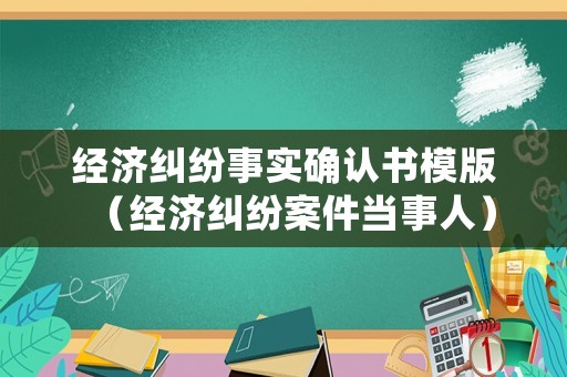經(jīng)濟(jì)糾紛事實(shí)確認(rèn)書模版（經(jīng)濟(jì)糾紛案件當(dāng)事人）