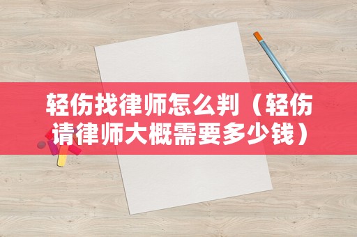 輕傷找律師怎么判（輕傷請(qǐng)律師大概需要多少錢）