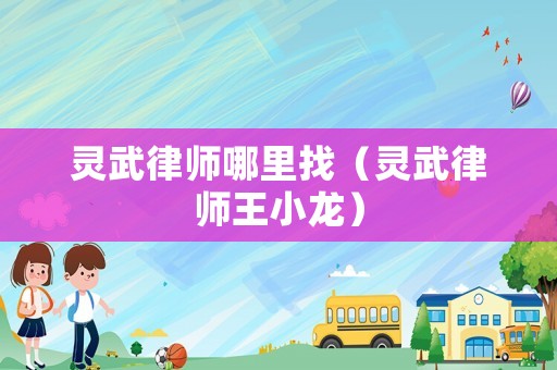 靈武律師哪里找（靈武律師王小龍）