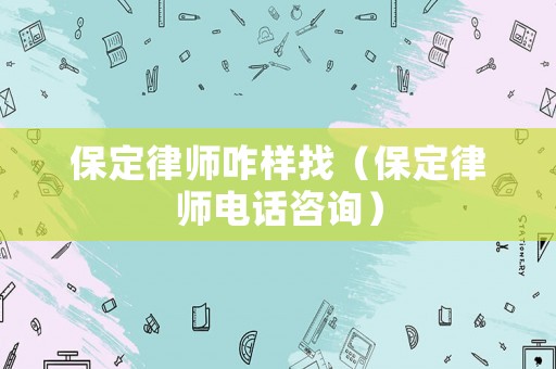 保定律師咋樣找（保定律師電話咨詢）