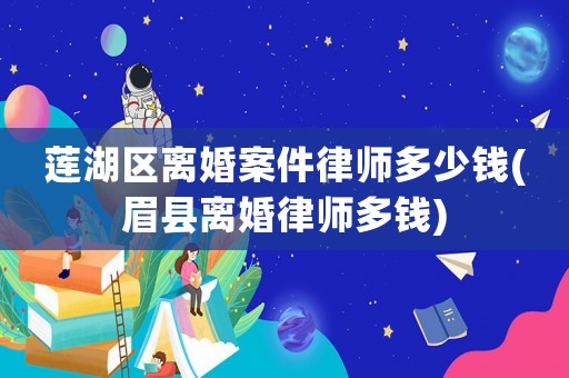 蓮湖區(qū)離婚案件律師多少錢(眉縣離婚律師多錢)