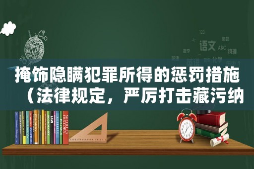 掩飾隱瞞犯罪所得的懲罰措施（法律規(guī)定，嚴(yán)厲打擊藏污納垢行為）