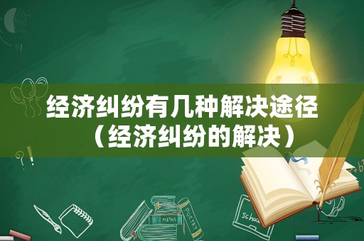 經(jīng)濟糾紛有幾種解決途徑（經(jīng)濟糾紛的解決）