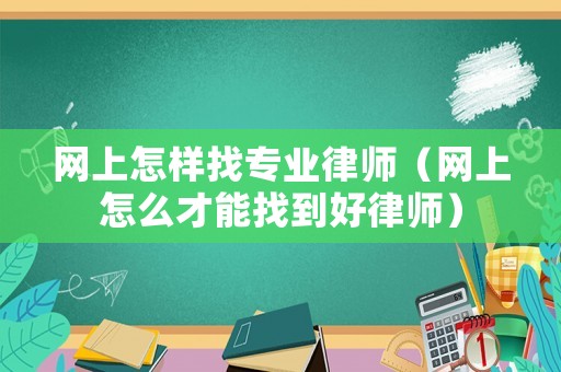 網(wǎng)上怎樣找專業(yè)律師（網(wǎng)上怎么才能找到好律師）