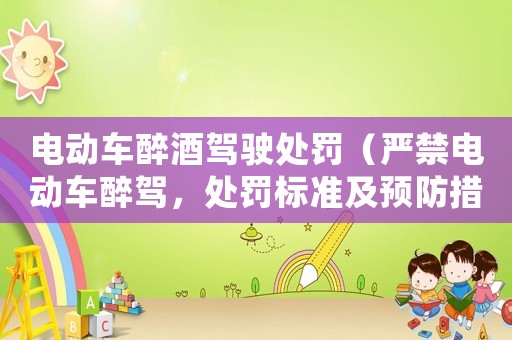 電動(dòng)車(chē)醉酒駕駛處罰（嚴(yán)禁電動(dòng)車(chē)醉駕，處罰標(biāo)準(zhǔn)及預(yù)防措施）