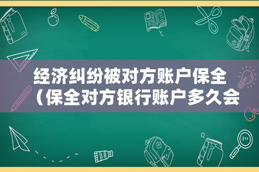 經(jīng)濟糾紛被對方賬戶保全（保全對方銀行賬戶多久會給原告）